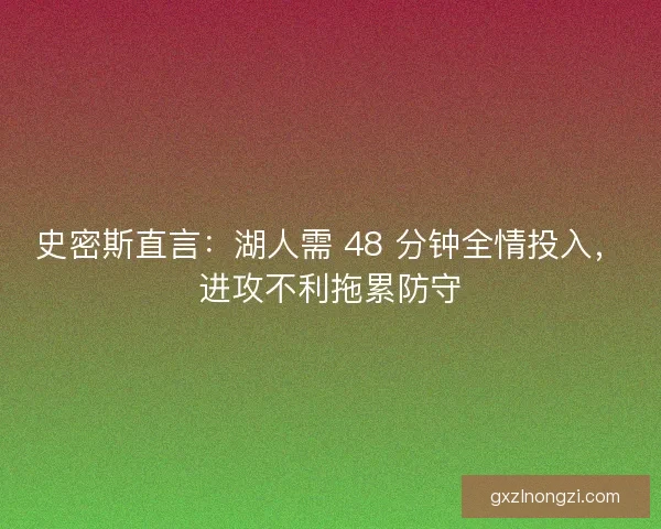 史密斯直言：湖人需 48 分钟全情投入，进攻不利拖累防守