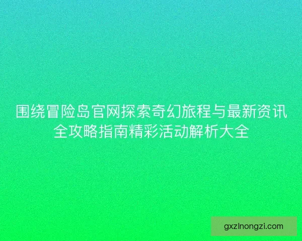 围绕冒险岛官网探索奇幻旅程与最新资讯全攻略指南精彩活动解析大全